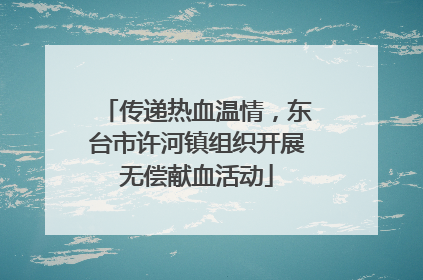 传递热血温情，东台市许河镇组织开展无偿献血活动