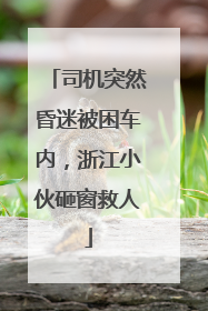 司机突然昏迷被困车内，浙江小伙砸窗救人