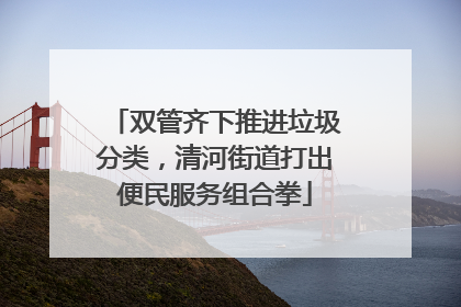 双管齐下推进垃圾分类，清河街道打出便民服务组合拳