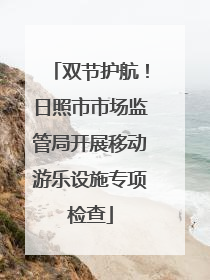 双节护航！日照市市场监管局开展移动游乐设施专项检查