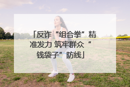 反诈“组合拳”精准发力 筑牢群众“钱袋子”防线