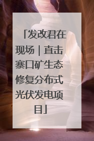 发改君在现场｜直击寨口矿生态修复分布式光伏发电项目