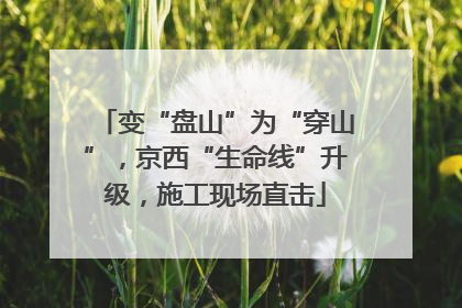 变“盘山”为“穿山”，京西“生命线”升级，施工现场直击