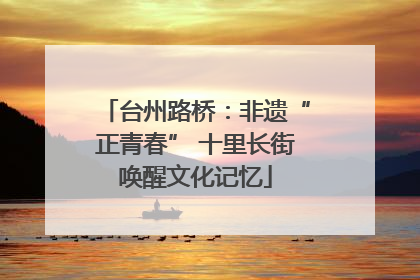 台州路桥：非遗“正青春” 十里长街唤醒文化记忆