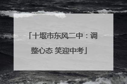 十堰市东风二中：调整心态 笑迎中考