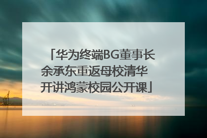 华为终端BG董事长余承东重返母校清华 开讲鸿蒙校园公开课