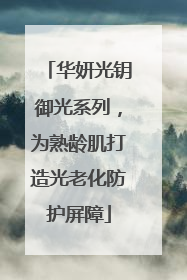 华妍光钥御光系列，为熟龄肌打造光老化防护屏障