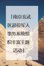 南京玄武区退役军人事务系统组织丰富主题活动