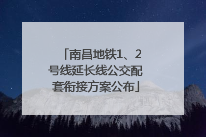 南昌地铁1、2号线延长线公交配套衔接方案公布