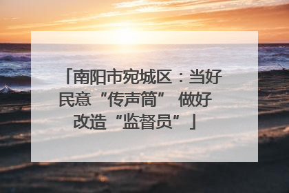 南阳市宛城区：当好民意“传声筒” 做好改造“监督员”