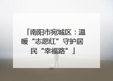 南阳市宛城区：温暖“志愿红”守护居民“幸福路”