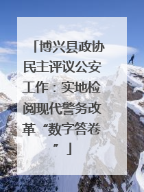 博兴县政协民主评议公安工作：实地检阅现代警务改革“数字答卷”