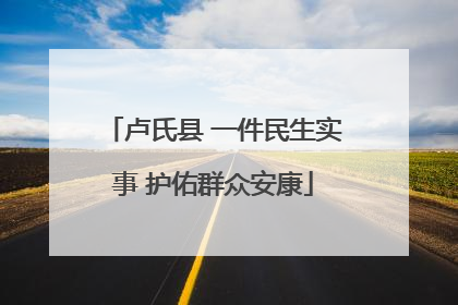 卢氏县 一件民生实事 护佑群众安康