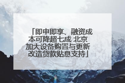 即申即享、融资成本可降超七成 北京加大设备购置与更新改造贷款贴息支持