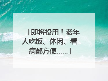 即将投用！老年人吃饭、休闲、看病都方便……