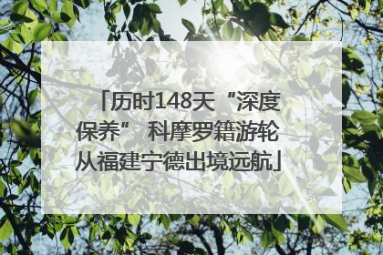 历时148天“深度保养” 科摩罗籍游轮从福建宁德出境远航