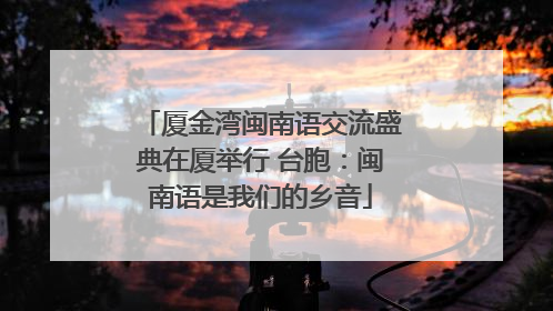 厦金湾闽南语交流盛典在厦举行 台胞：闽南语是我们的乡音