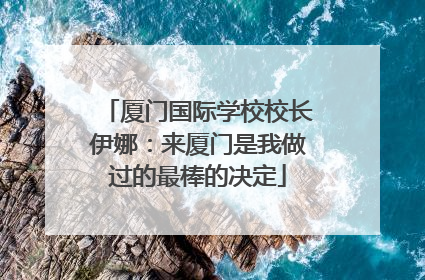 厦门国际学校校长伊娜：来厦门是我做过的最棒的决定