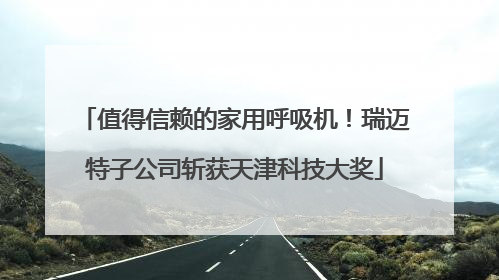值得信赖的家用呼吸机！瑞迈特子公司斩获天津科技大奖