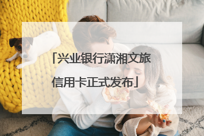 兴业银行潇湘文旅信用卡正式发布