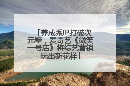 养成系IP打破次元壁，爱奇艺《微笑一号店》将综艺营销玩出新花样