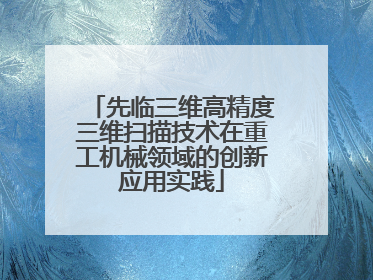 先临三维高精度三维扫描技术在重工机械领域的创新应用实践