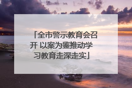 全市警示教育会召开 以案为鉴推动学习教育走深走实