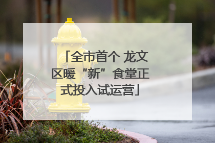全市首个 龙文区暖“新”食堂正式投入试运营