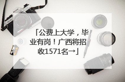 公费上大学，毕业有岗！广西将招收1571名→