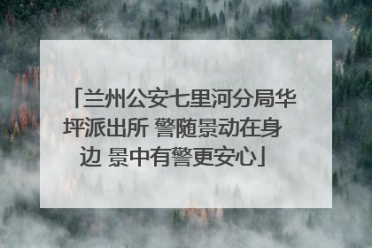 兰州公安七里河分局华坪派出所 警随景动在身边 景中有警更安心