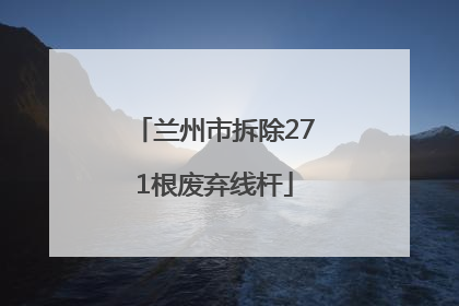 兰州市拆除271根废弃线杆