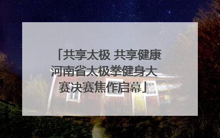 共享太极 共享健康 河南省太极拳健身大赛决赛焦作启幕