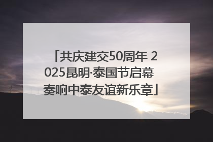 共庆建交50周年 2025昆明·泰国节启幕 奏响中泰友谊新乐章