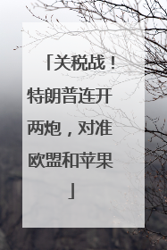 关税战！特朗普连开两炮，对准欧盟和苹果