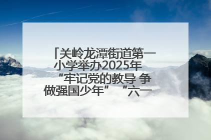 关岭龙潭街道第一小学举办2025年“牢记党的教导 争做强国少年”“六一”文艺汇演活动