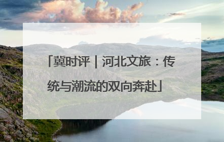冀时评｜河北文旅：传统与潮流的双向奔赴