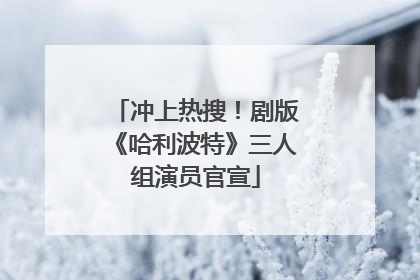 冲上热搜！剧版《哈利波特》三人组演员官宣