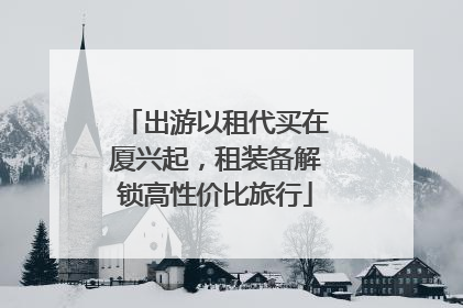 出游以租代买在厦兴起，租装备解锁高性价比旅行