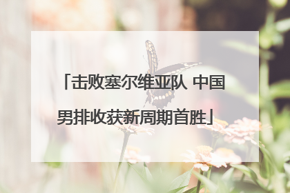 击败塞尔维亚队 中国男排收获新周期首胜