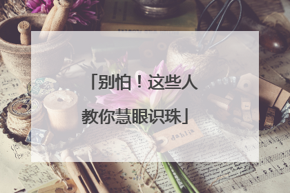 别怕！这些人教你慧眼识珠