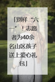 别样“六一”！志愿者为40余名山区孩子送上爱心礼包