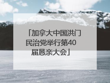 加拿大中国洪门民治党举行第40届恳亲大会