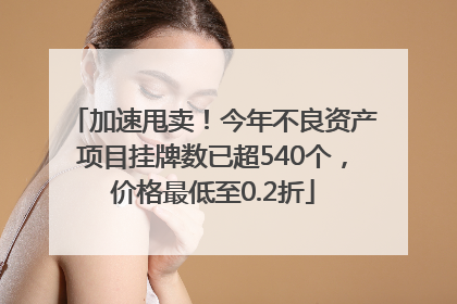 加速甩卖！今年不良资产项目挂牌数已超540个，价格最低至0.2折
