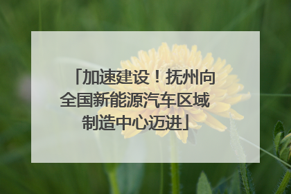 加速建设！抚州向全国新能源汽车区域制造中心迈进