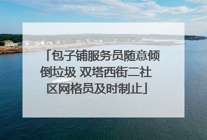 包子铺服务员随意倾倒垃圾 双塔西街二社区网格员及时制止