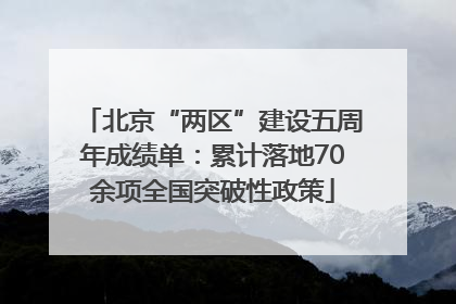 北京“两区”建设五周年成绩单：累计落地70余项全国突破性政策