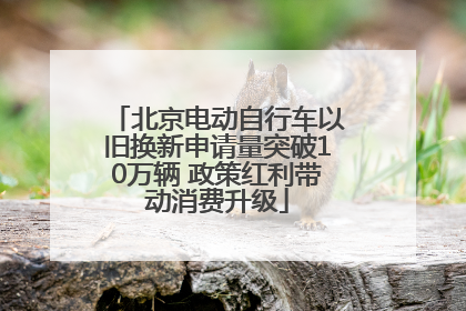 北京电动自行车以旧换新申请量突破10万辆 政策红利带动消费升级