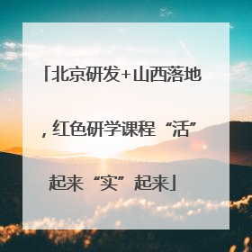 北京研发+山西落地，红色研学课程“活”起来“实”起来