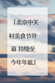 北京中关村美食节开幕 持续至今年年底