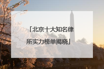 北京十大知名律所实力榜单揭晓